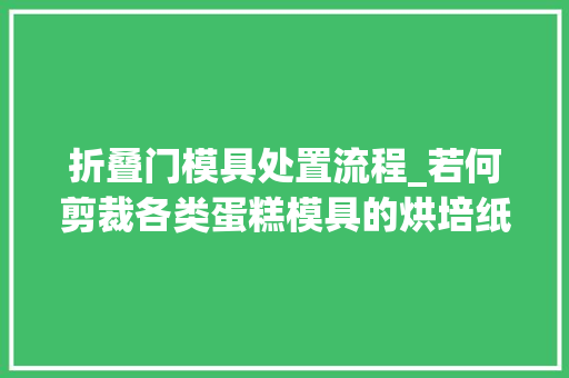 折叠门模具处置流程_若何剪裁各类蛋糕模具的烘培纸模技巧都在这
