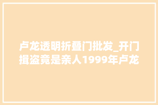 卢龙透明折叠门批发_开门揖盗竟是亲人1999年卢龙县1031特大年夜凶杀案侦破始末