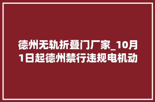 德州无轨折叠门厂家_10月1日起德州禁行违规电机动三四轮车附禁行区域图