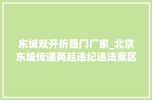 东城双开折叠门厂家_北京东城传递两起违纪违法案区平易近防局原局长芦永良被双开 实木门