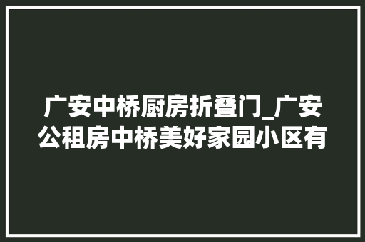 广安中桥厨房折叠门_广安公租房中桥美好家园小区有胖子蹲不下去的迷你厕所