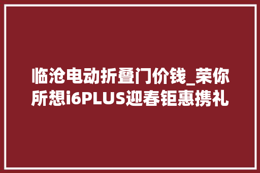 临沧电动折叠门价钱_荣你所想i6PLUS迎春钜惠携礼来