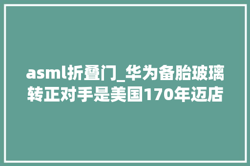 asml折叠门_华为备胎玻璃转正对手是美国170年迈店为ASML造关