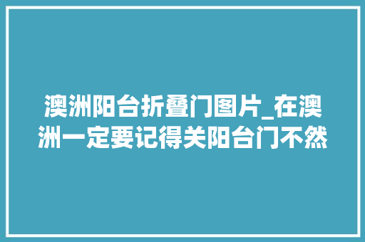 澳洲阳台折叠门图片_在澳洲一定要记得关阳台门不然恐龙就来做客了