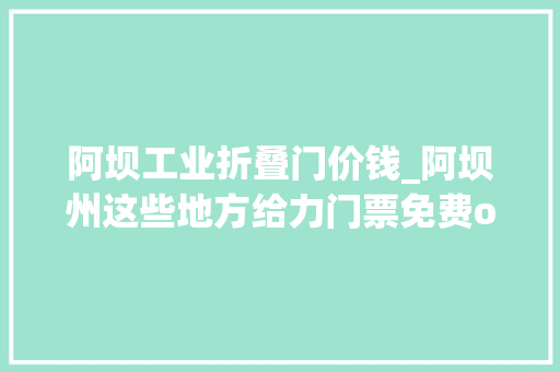 阿坝工业折叠门价钱_阿坝州这些地方给力门票免费or低至3折