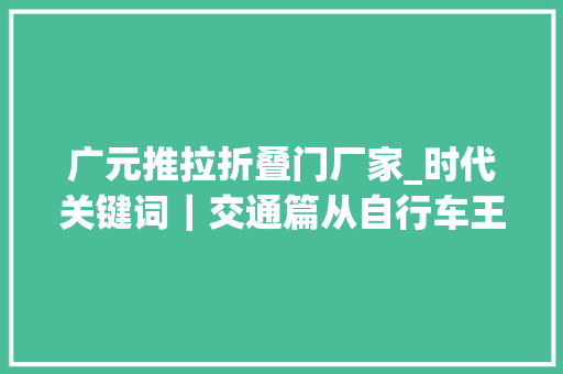 广元推拉折叠门厂家_时代关键词｜交通篇从自行车王国到C919飞行蓝天中国交通若何玩转速度与激情