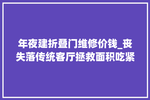 年夜建折叠门维修价钱_丧失落传统客厅拯救面积吃紧的老旧学区房