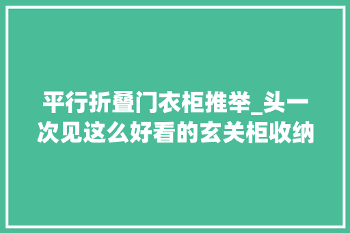 平行折叠门衣柜推举_头一次见这么好看的玄关柜收纳多一倍还能坐着换鞋
