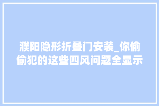 濮阳隐形折叠门安装_你偷偷犯的这些四风问题全显示在屏幕上了