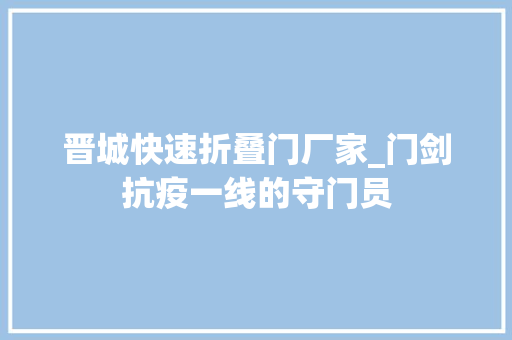 晋城快速折叠门厂家_门剑抗疫一线的守门员