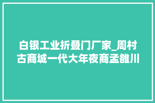 白银工业折叠门厂家_周村古商城一代大年夜商孟雒川在这里起身