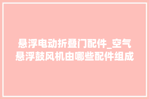 悬浮电动折叠门配件_空气悬浮鼓风机由哪些配件组成