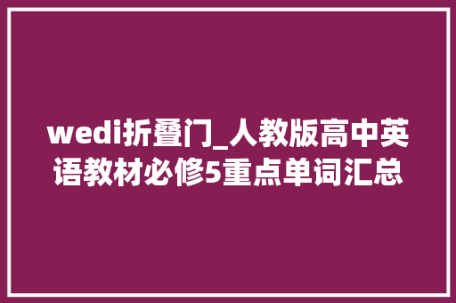wedi折叠门_人教版高中英语教材必修5重点单词汇总