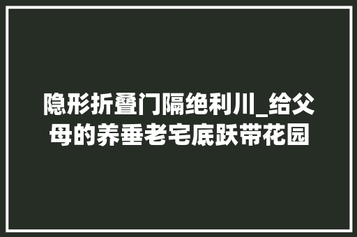 隐形折叠门隔绝利川_给父母的养垂老宅底跃带花园
