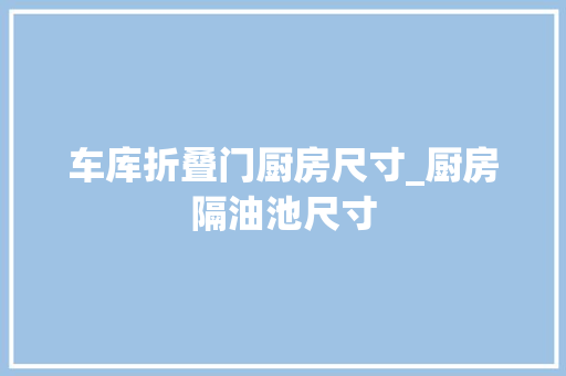 车库折叠门厨房尺寸_厨房隔油池尺寸