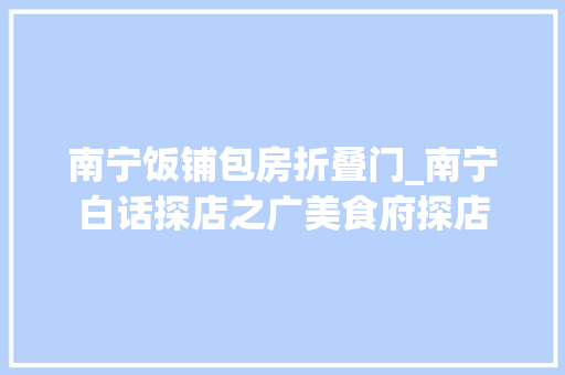 南宁饭铺包房折叠门_南宁白话探店之广美食府探店