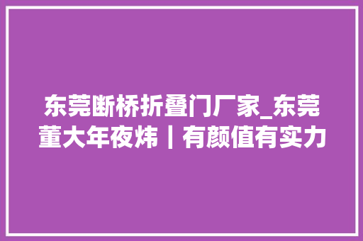 东莞断桥折叠门厂家_东莞董大年夜炜｜有颜值有实力这样的断桥铝门窗才称得上保护力MAX