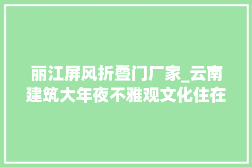 丽江屏风折叠门厂家_云南建筑大年夜不雅观文化住在平易近居里