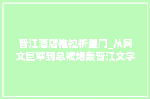晋江酒店推拉折叠门_从网文巨擘到总被炮轰晋江文学经历了什么