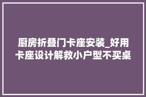 厨房折叠门卡座安装_好用卡座设计解救小户型不买桌椅用他收纳看完手刀安装