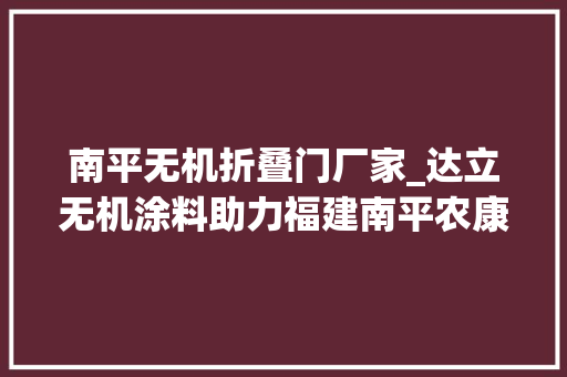南平无机折叠门厂家_达立无机涂料助力福建南平农康生物项目