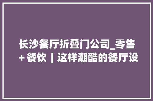 长沙餐厅折叠门公司_零售＋餐饮︱这样潮酷的餐厅设计太吸睛了