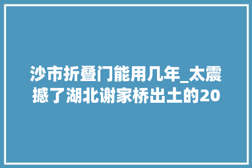 沙市折叠门能用几年_太震撼了湖北谢家桥出土的2000年前西汉荒帷焕新