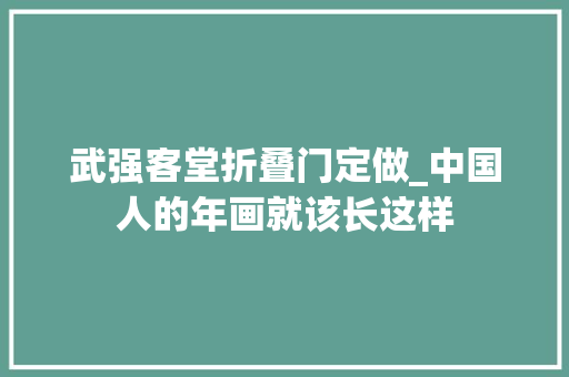 武强客堂折叠门定做_中国人的年画就该长这样