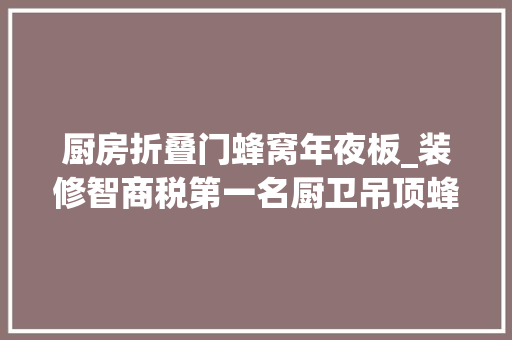 厨房折叠门蜂窝年夜板_装修智商税第一名厨卫吊顶蜂窝大年夜板