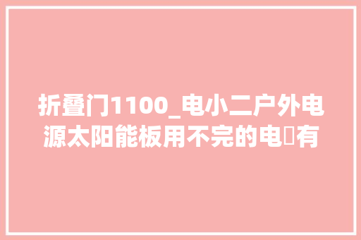 折叠门1100_电小二户外电源太阳能板用不完的电​有光的地方就有电