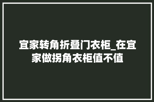 宜家转角折叠门衣柜_在宜家做拐角衣柜值不值