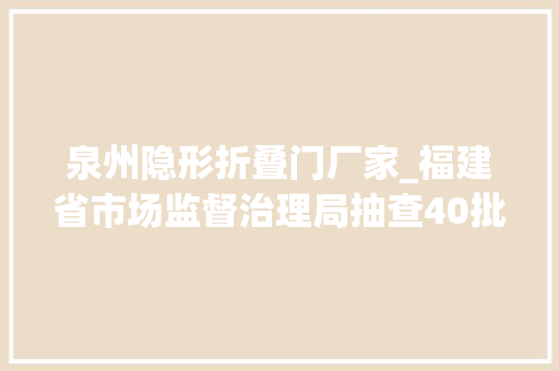 泉州隐形折叠门厂家_福建省市场监督治理局抽查40批次服饰产品不合格3批次