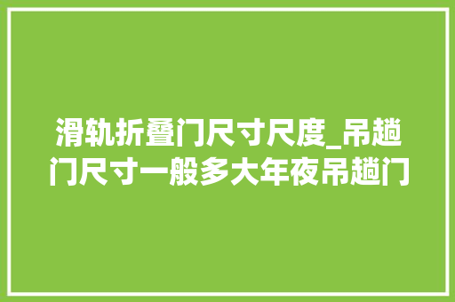 滑轨折叠门尺寸尺度_吊趟门尺寸一般多大年夜吊趟门常见尺寸