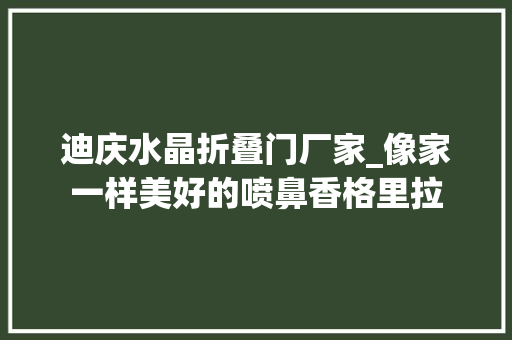 迪庆水晶折叠门厂家_像家一样美好的喷鼻香格里拉