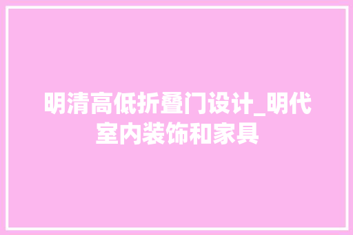 明清高低折叠门设计_明代室内装饰和家具