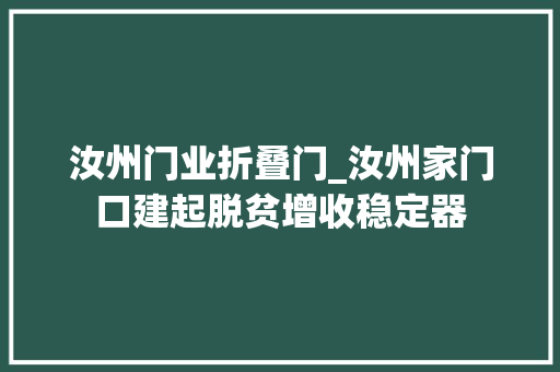 汝州门业折叠门_汝州家门口建起脱贫增收稳定器
