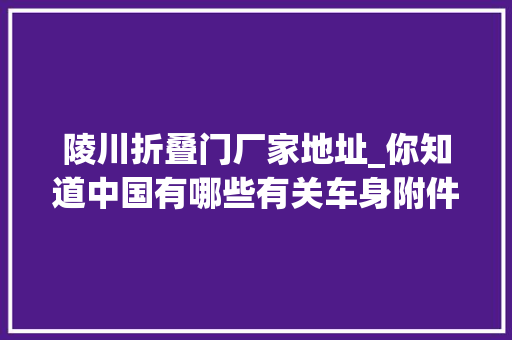 陵川折叠门厂家地址_你知道中国有哪些有关车身附件龙头企业吗