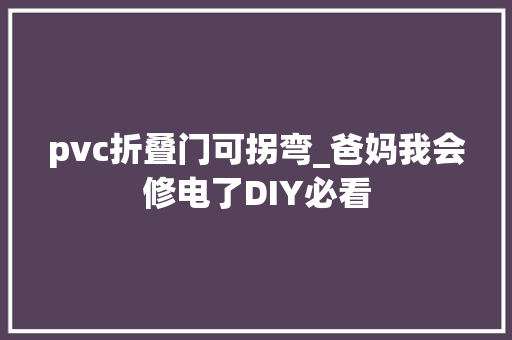 pvc折叠门可拐弯_爸妈我会修电了DIY必看
