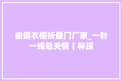 曲靖衣柜折叠门厂家_一针一线总关情丨林琼