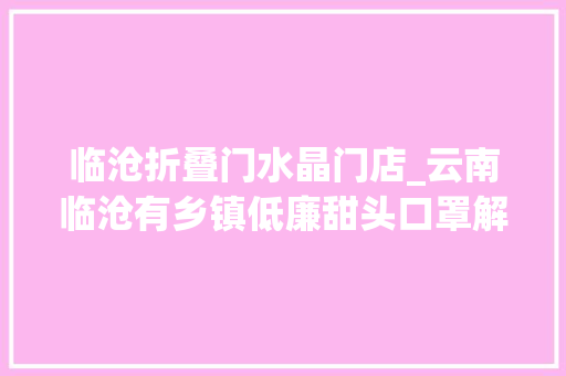 临沧折叠门水晶门店_云南临沧有乡镇低廉甜头口罩解决燃眉之急至少能阻挡一些飞沫