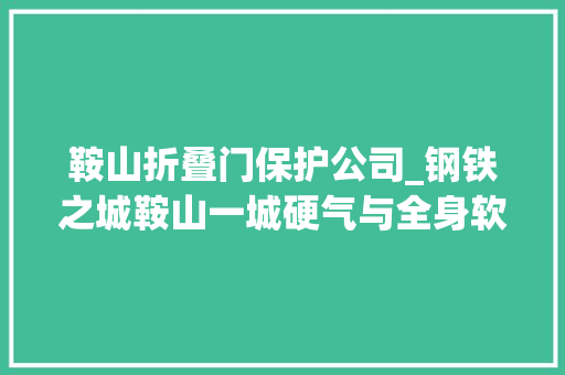 鞍山折叠门保护公司_钢铁之城鞍山一城硬气与全身软肋