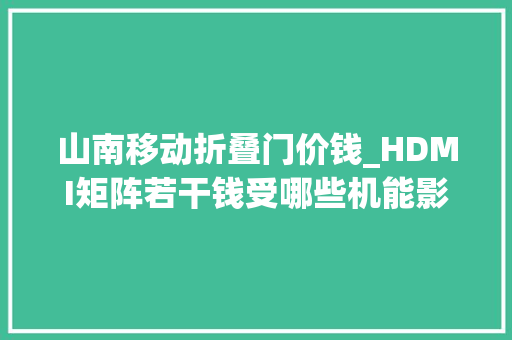 山南移动折叠门价钱_HDMI矩阵若干钱受哪些机能影响价格呢附8折优惠地区