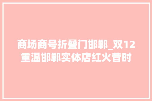 商场商号折叠门邯郸_双12重温邯郸实体店红火昔时