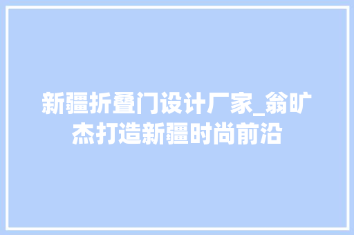 新疆折叠门设计厂家_翁旷杰打造新疆时尚前沿
