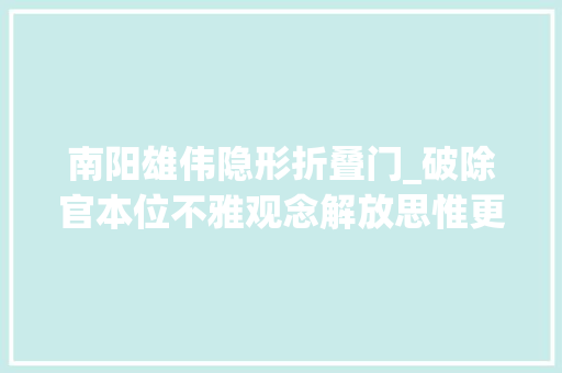 南阳雄伟隐形折叠门_破除官本位不雅观念解放思惟更新不雅观念系列评论⑥
