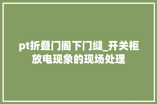 pt折叠门阁下门缝_开关柜放电现象的现场处理