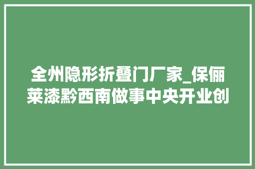 全州隐形折叠门厂家_保俪莱漆黔西南做事中央开业创作创造西南高端外墙定制标准