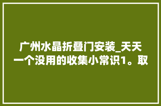 广州水晶折叠门安装_天天一个没用的收集小常识1。取水晶头宽带安装