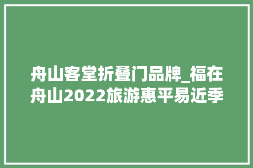 舟山客堂折叠门品牌_福在舟山2022旅游惠平易近季已上线10余天哪些产品受迎接哪些羊毛值得薅
