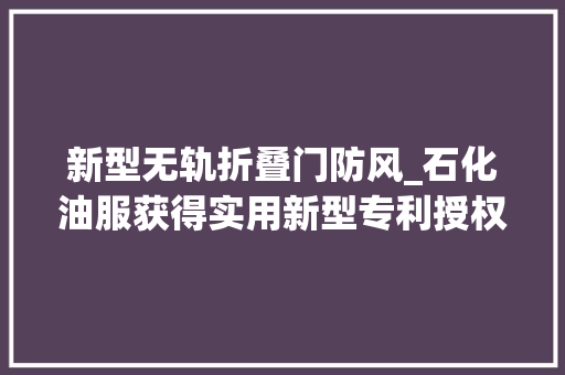 新型无轨折叠门防风_石化油服获得实用新型专利授权无轨电驱移动设备在地道内的安装结构